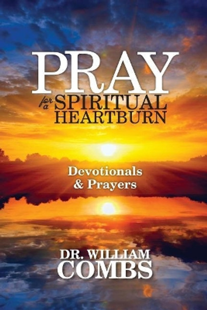 Pray for a Spiritual Heartburn: Devotionals & Prayers by William Combs Ph D 9781482633412