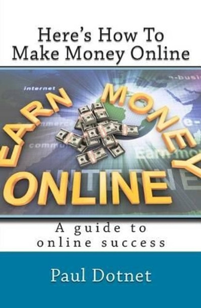Here's How To Make Money Online: Read As The Hottest Work From Home Internet Opportunitieste Are Exposed by Paul Dotnet 9781482677164