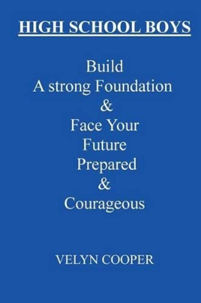 High School Boys - Build A Strong Foundation & Face Your Future Prepared & Courageous by Velyn Cooper 9781482779950