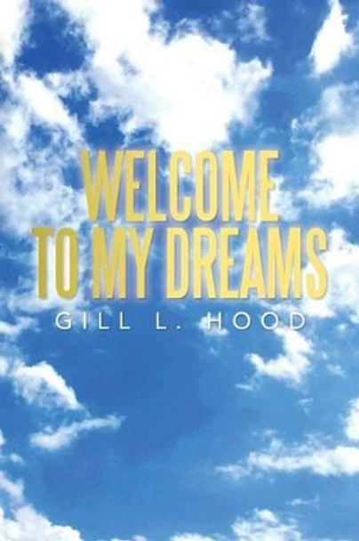 Welcome to My Dreams: Welcome to My Dreams by Gill L Hood 9781483668611