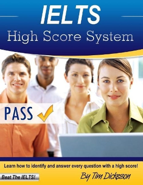 IELTS High Score System: Learn How To Identify & Answer Every Question With A High Score! by Tim Dickeson 9781484063767