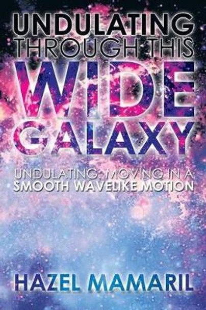 Undulating Through This Wide Galaxy: Undulating: Moving in a Smooth Wavelike Motion by Hazel Mamaril 9781483674728