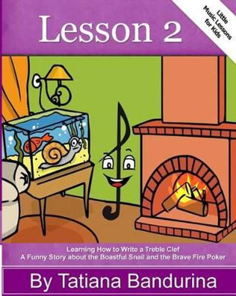 Little Music Lessons for Kids: Lesson 2: Learning How to Write a Treble Clef - A Funny Story about the Boastful Snail and the Brave Fire Poker by Tatiana Bandurina 9781483950204