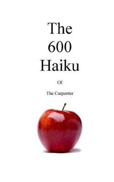 The 600 Haiku of the Carpenter by The Carpenter 9781483959719