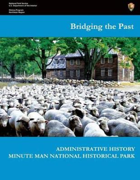 Bridging the Past - Administrative History of Minute Man National Historical Park by U S Department O National Park Service 9781483984858