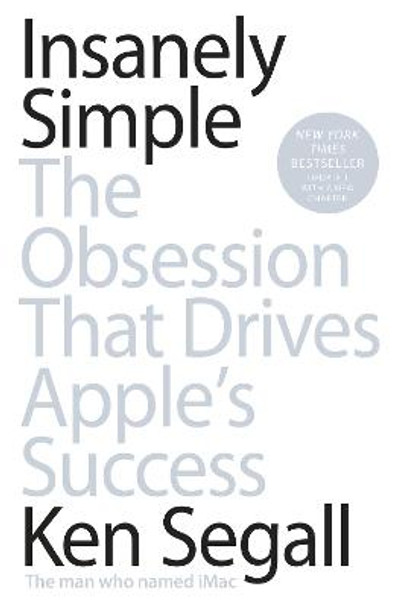 Insanely Simple: The Obsession That Drives Apple's Success by Ken Segall