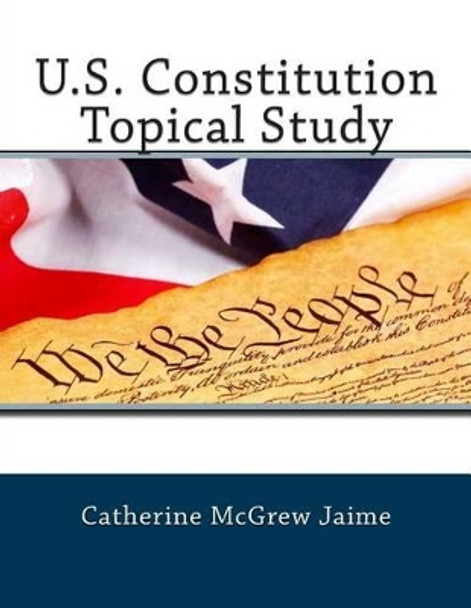 U.S. Constitution Topical Study by Catherine McGrew Jaime 9781484010709