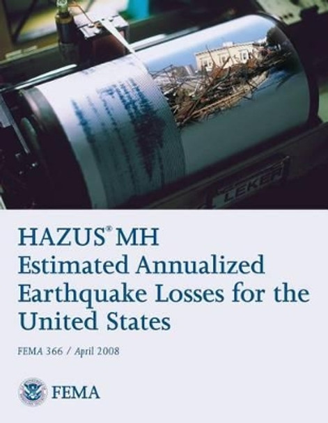 HAZUS(R) MH Estimated Annualized Earthquake Losses for the United States (FEMA 366 / April 2008) by Federal Emergency Management Agency 9781484019337