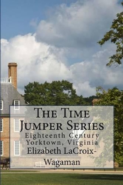 The Time Jumper Series: Eighteenth Century Yorktown, Virginia by Elizabeth LaCroix-Wagaman 9781484041062