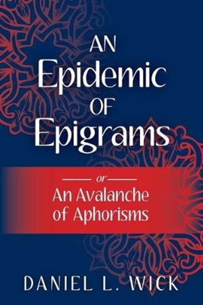 An Epidemic of Epigrams: or An Avalanche of Aphorisms by Daniel L Wick 9781484051719