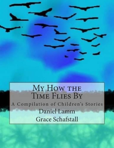 My How The Time Flies By: A Compilation of Children's Stories by Grace K Schafstall 9781484098004