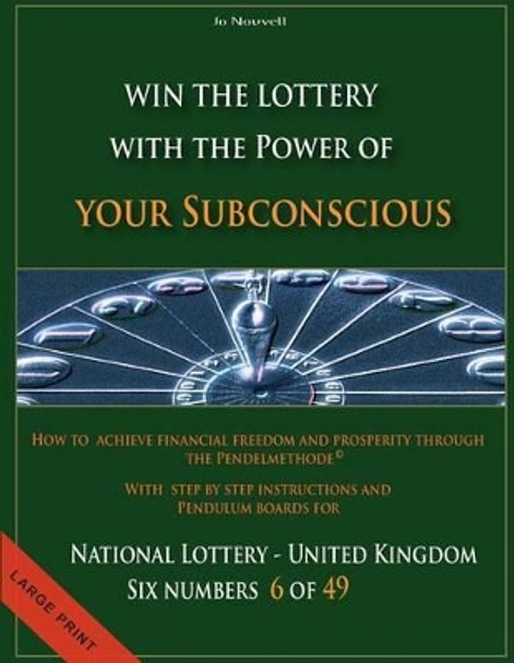 How to achieve financial freedom and prosperity through the Pendelmethode(c): Win the Lottery with the power of your subconscious - National Lottery - United Kingdom - 6 of 49 - by Jo Nouvell 9781484164426