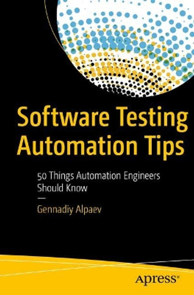 Software Testing Automation Tips: 50 Things Automation Engineers Should Know by Gennadiy Alpaev 9781484231616