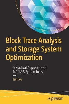 Block Trace Analysis and Storage System Optimization: A Practical Approach with MATLAB/Python Tools by Jun Xu 9781484239278