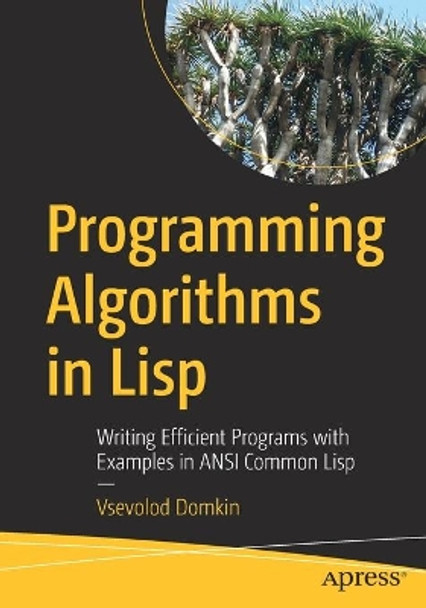 Programming Algorithms in Lisp: Writing Efficient Programs with Examples in ANSI Common Lisp by Vsevolod Domkin 9781484264270