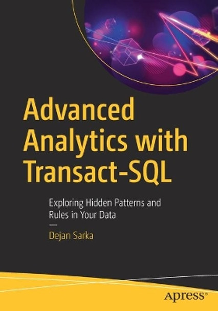 Advanced Analytics with Transact-SQL: Exploring Hidden Patterns and Rules in Your Data by Dejan Sarka 9781484271728