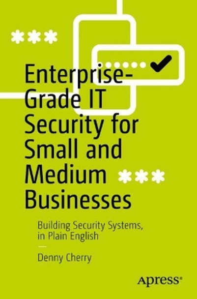 Enterprise-Grade IT Security for Small and Medium Businesses: Building Security Systems, in Plain-English by Denny Cherry 9781484286272