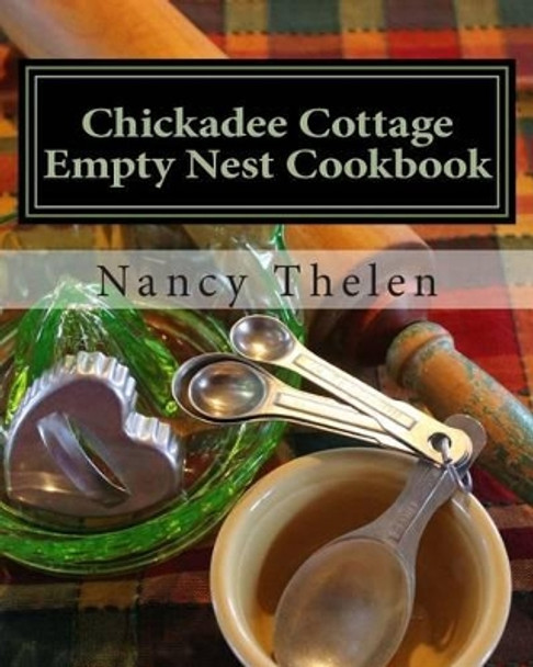 Chickadee Cottage Empty Nest Cookbook by Nancy Thelen 9781484805138