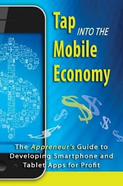 Tap into the Mobile Economy: The Appreneur's Guide to Developing Smartphone and Tablet Apps for Profit by Dana F Smith 9781484812617