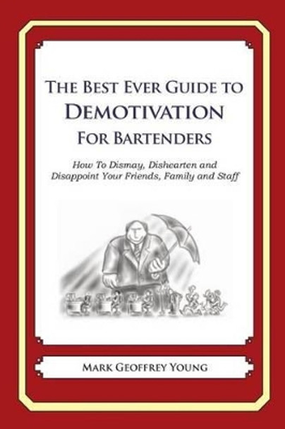 The Best Ever Guide to Demotivation for Bartenders: How To Dismay, Dishearten and Disappoint Your Friends, Family and Staff by Dick DeBartolo 9781484825846