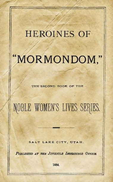 Heroines of &quot;Mormondom&quot;: The Second Book of the Noble Women's Lives Series by Juvenile Instructor Office 9781484835500