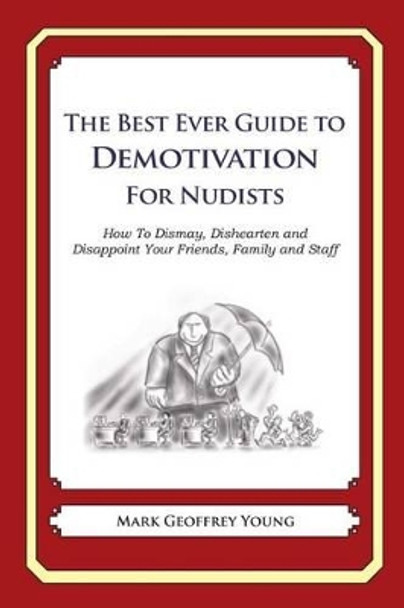 The Best Ever Guide to Demotivation for Nudists: How To Dismay, Dishearten and Disappoint Your Friends, Family and Staff by Dick DeBartolo 9781484863602