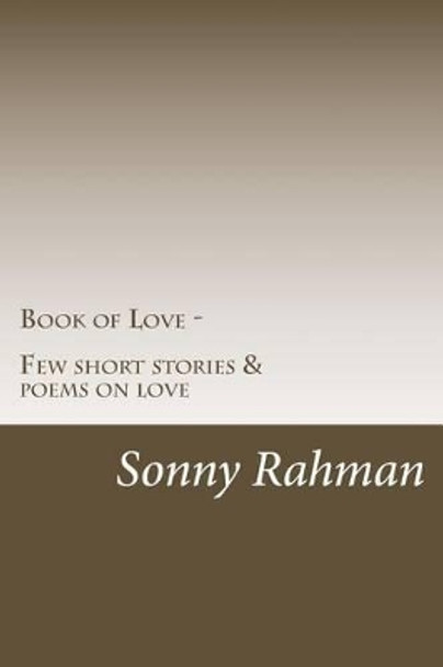 Book of Love: Few short stories and poems on love by Sonny Rahman 9781484871942