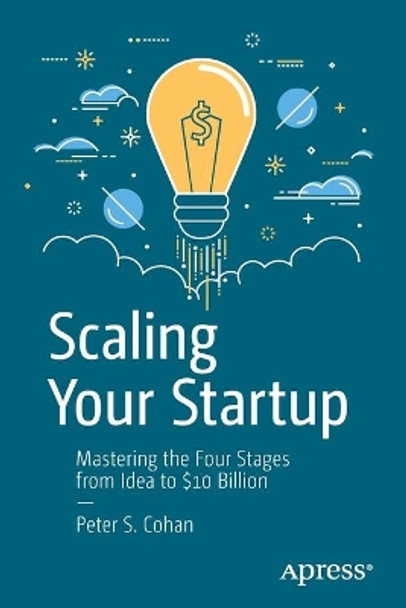 Scaling Your Startup: Mastering the Four Stages from Idea to $10 Billion by Peter S. Cohan 9781484243114