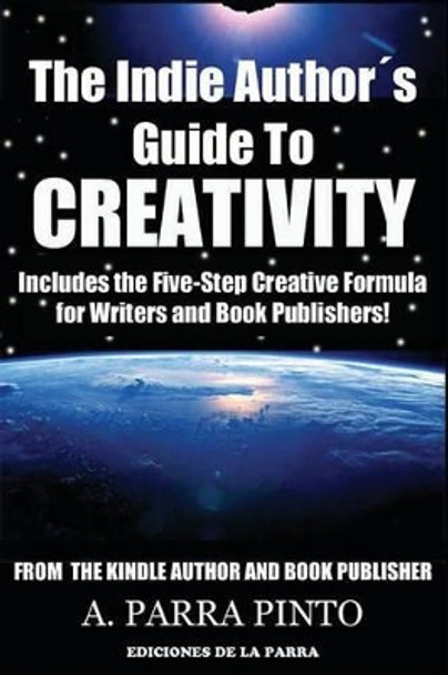 The Indie Authors Guide to Creativity: Includes the Five-Step Creative Formula for Writers and Book Publishers! by A Parra Pinto 9781484808870