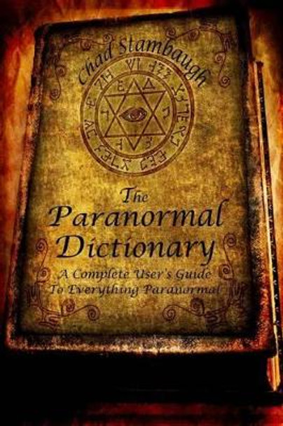 The Paranormal Dictionary: A Complete Users Guide to Everything Paranormal by Chad L Stambaugh 9781484887561