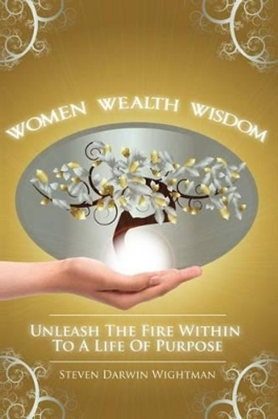 Women, Wealth and Wisdom: Unleash the Fire Within to a Life of Purpose by Steven Wightman 9781484905449