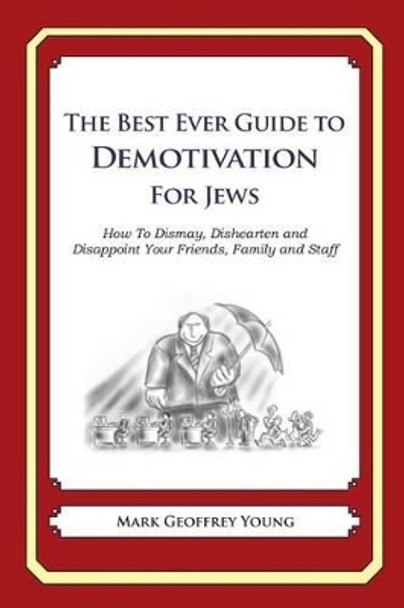 The Best Ever Guide to Demotivation for Jews: How To Dismay, Dishearten and Disappoint Your Friends, Family and Staff by Dick DeBartolo 9781484927717