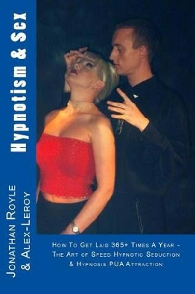 Hypnotism & Sex - How To Get Laid 365+ Times A Year: The Art of Speed Hypnotic Seduction & Hypnosis PUA Attraction by Alex Le-Roy 9781484939253