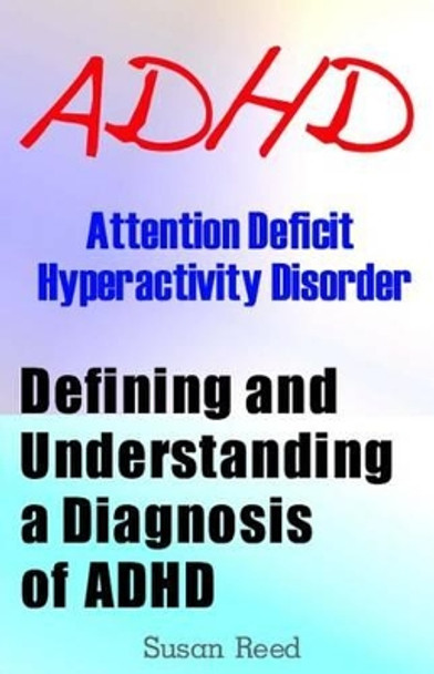 ADHD: Attention Deficit Hyperactivity Disorder: Defining and Understanding a Diagnosis of ADHD by Susan Reed, Dr 9781484952740