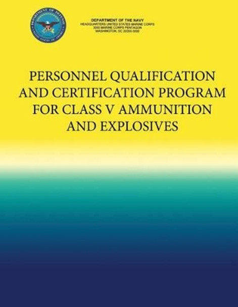 Personnel Qualification and Certification Program for Class V Ammunition and Explosives by Department of the Navy 9781484976586