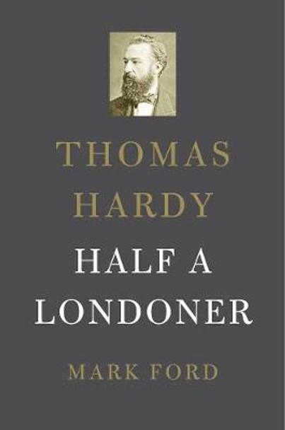 Thomas Hardy: Half a Londoner by Mark Ford