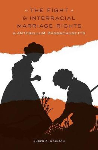 The Fight for Interracial Marriage Rights in Antebellum Massachusetts by Amber D. Moulton