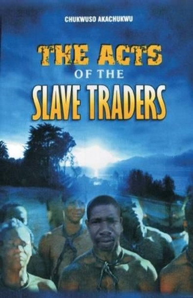 The acts of the slave-traders: The acts of the slave-traders by Chukwuso Stephen Akachukwu 9781484969274