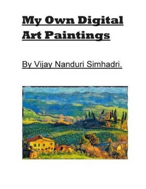 My Own Digital Art Paintings.: Originals/ Reproductions by Vijay Nanduri Simhadri 9781484982341