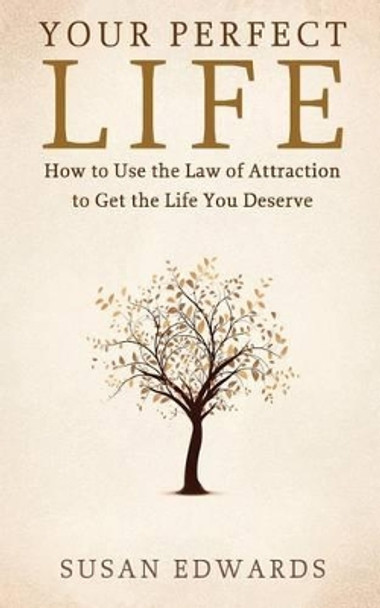 Your Perfect Life: How to Use the Law of Attraction to Get the Life You Deserve by Susan Edwards 9781489558367