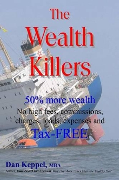 The Wealth Killers: 50% more wealth; No high fees, commissions, charges, loads, expenses and Tax-FREE by Dan Keppel Mba 9781489573827