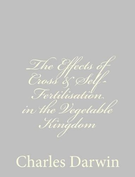 The Effects of Cross & Self-Fertilisation in the Vegetable Kingdom by Charles Darwin 9781489582089