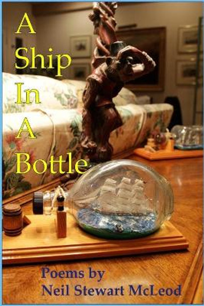 A Ship In A Bottle: Poems by Neil Stewart McLeod by Neil Stewart McLeod 9781490390840