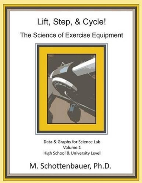 Lift, Step, & Cycle: The Science of Exercise Equipment: Data and Graphs for Science Lab by M Schottenbauer 9781490417295