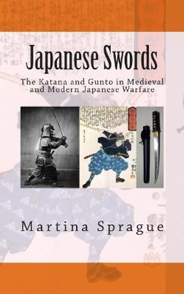 Japanese Swords: The Katana and Gunto in Medieval and Modern Japanese Warfare by Martina Sprague 9781490426938