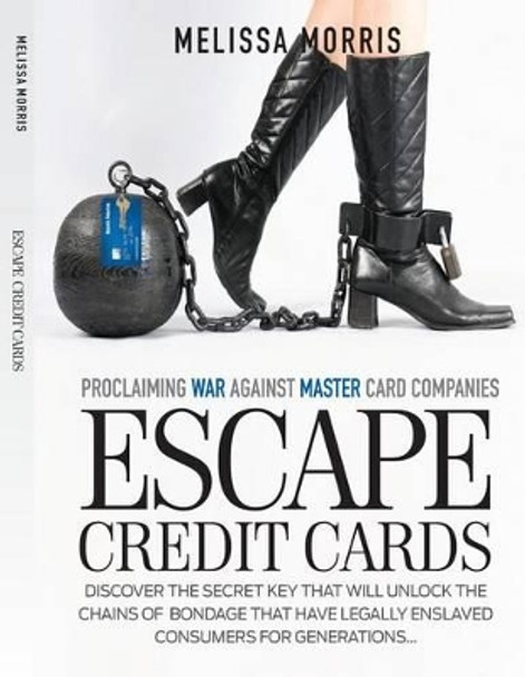 Escape Credit Cards: Proclaiming War Against MASTER card Companies by Melissa Morris 9781490444208