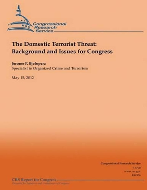 The Domestic Terrorist Threat: Background and Issues for Congress by Jerome P Bjelopera 9781490476995