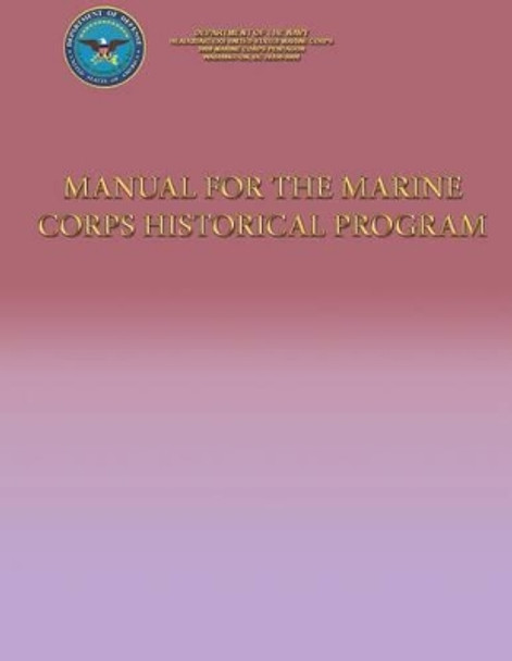 Manual for the Marine Corps Historical Program by Department Of the Navy 9781490555430