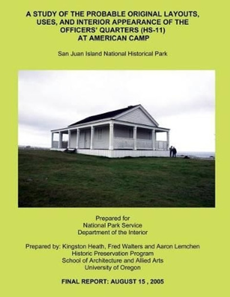 A Study of the Probable Original Layouts, Uses, and Interior Appearance of the Officers? Quarters (HS-11) at American Camp by Fred Walters 9781491033098