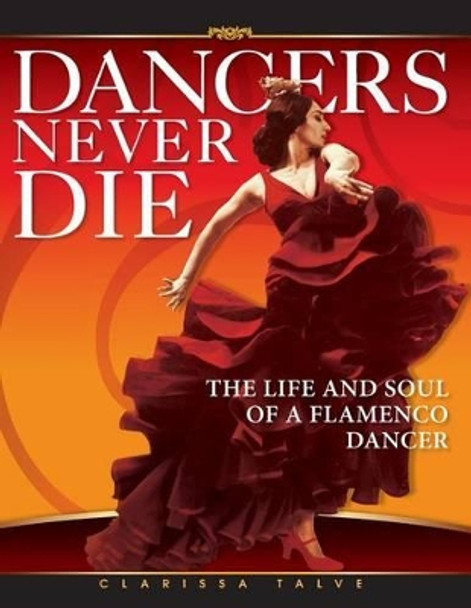 Dancers Never Die: The Life and Soul of a Flamenco Dancer by Clarissa Talve 9781491280768